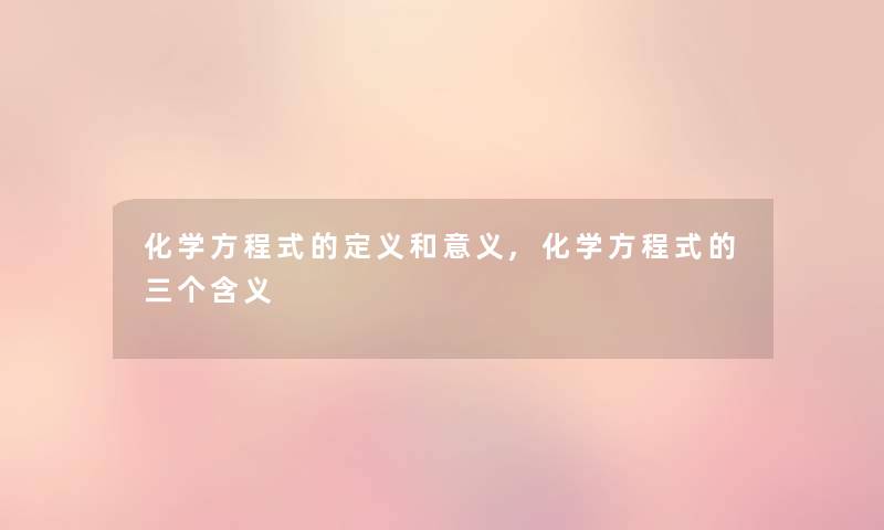 化学方程式的定义和意义,化学方程式的三个含义 化学方程式的定义和意义,化学方程式的三个含义