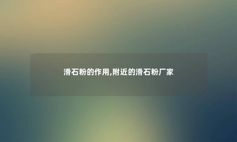 滑石粉的作用,附近的滑石粉厂家 滑石粉的作用,附近的滑石粉厂家