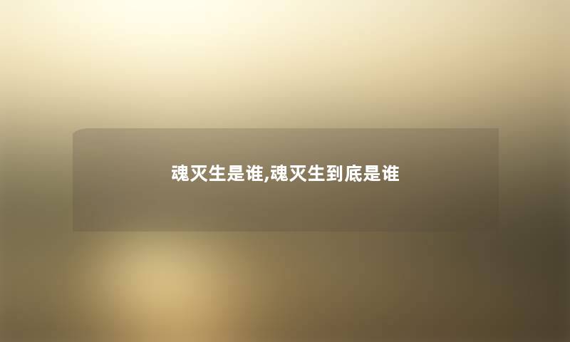 魂灭生是谁,魂灭生到底是谁 魂灭生是谁,魂灭生到底是谁