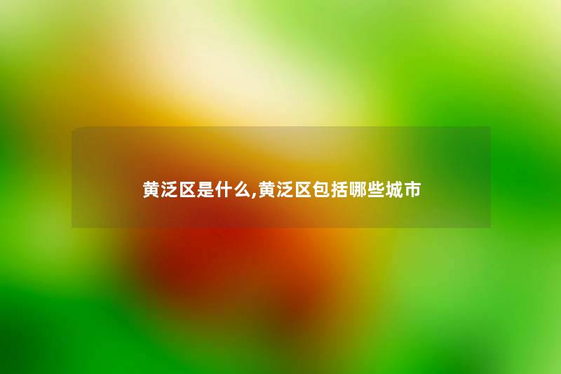 黄泛区是什么,黄泛区包括哪些城市 黄泛区是什么,黄泛区包括哪些城市