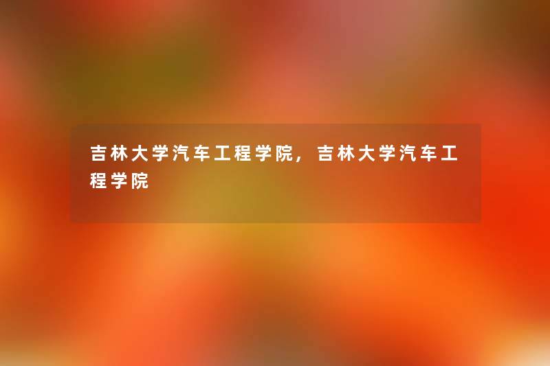 吉林大学汽车工程学院,吉林大学汽车工程学院 吉林大学汽车工程学院,吉林大学汽车工程学院