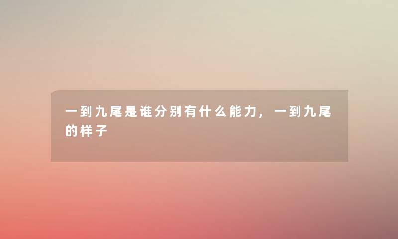 一到九尾是谁分别有什么能力,一到九尾的样子 一到九尾是谁分别有什么能力,一到九尾的样子