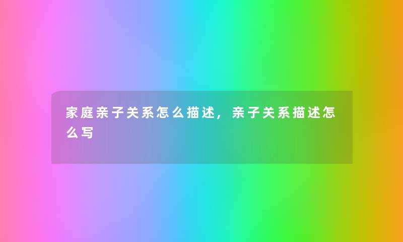 家庭亲子关系怎么描述,亲子关系描述怎么写 家庭亲子关系怎么描述,亲子关系描述怎么写