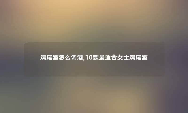 鸡尾酒怎么调酒,10款适合女士鸡尾酒 鸡尾酒怎么调酒,10款适合女士鸡尾酒