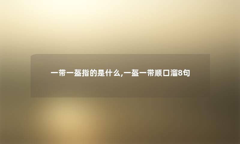 一带一盔指的是什么,一盔一带顺口溜8句 一带一盔指的是什么,一盔一带顺口溜8句