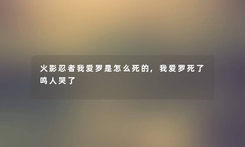 火影忍者我爱罗是怎么,我爱罗鸣人哭了 火影忍者我爱罗是怎么,我爱罗鸣人哭了