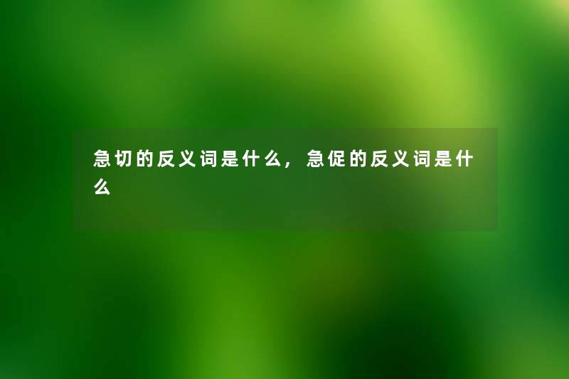 急切的反义词是什么,急促的反义词是什么 急切的反义词是什么,急促的反义词是什么