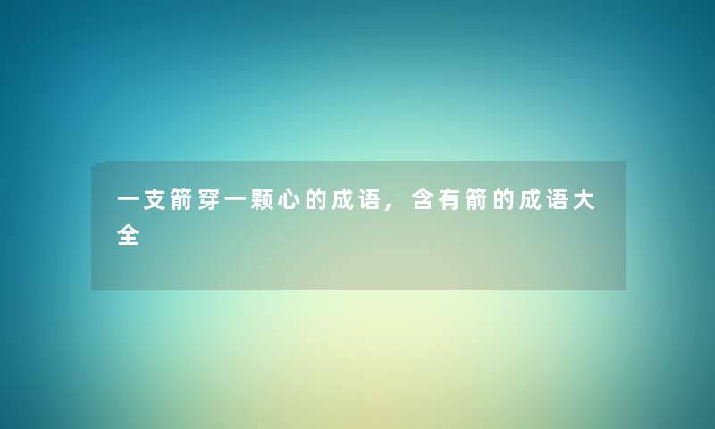 一支箭穿一颗心的成语,含有箭的成语大全 一支箭穿一颗心的成语,含有箭的成语大全