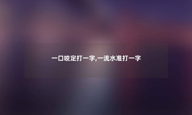一口咬定打一字,一流水准打一字 一口咬定打一字,一流水准打一字
