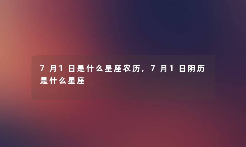 7月1日是什么星座农历,7月1日阴历是什么星座 7月1日是什么星座农历,7月1日阴历是什么星座