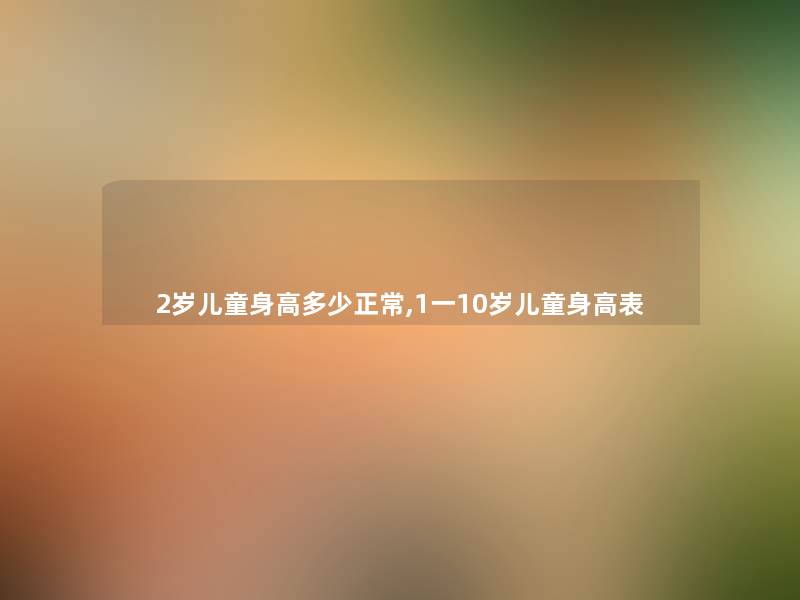 2岁儿童身高多少正常,1一10岁儿童身高表 2岁儿童身高多少正常,1一10岁儿童身高表