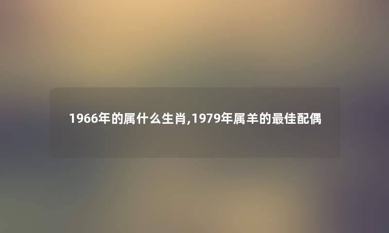 1966年的属什么生肖,1979年属羊的理想配偶