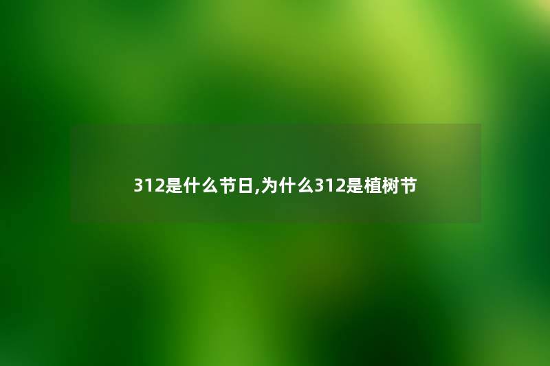 312是什么节日,为什么312是植树节 312是什么节日,为什么312是植树节