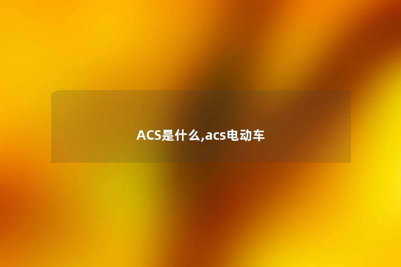 ACS是什么,acs电动车 ACS是什么,acs电动车