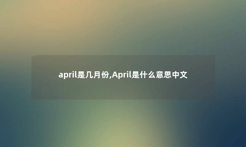 april是几月份,April是什么意思中文 april是几月份,April是什么意思中文