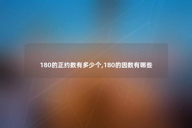 180的正约数有多少个,180的因数有哪些 180的正约数有多少个,180的因数有哪些
