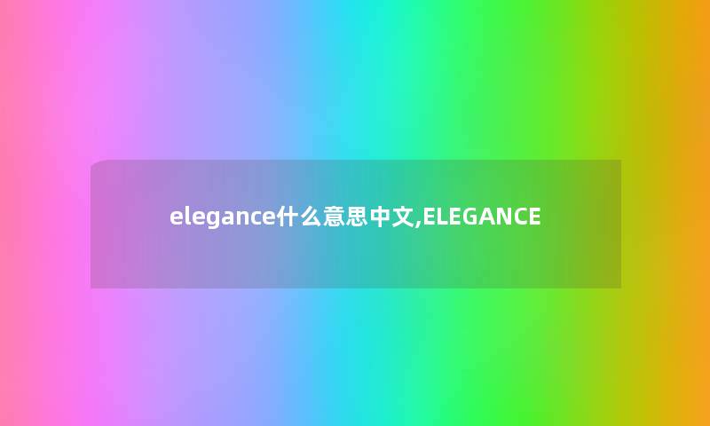 elegance什么意思中文,ELEGANCE elegance什么意思中文,ELEGANCE