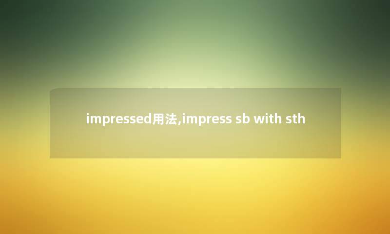 impressed用法,impress sb with sth impressed用法,impress sb with sth