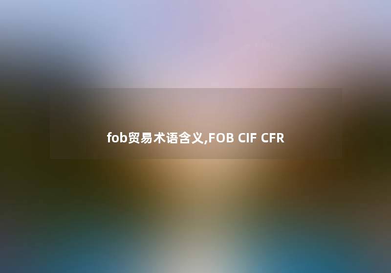 fob贸易术语含义,FOB CIF CFR fob贸易术语含义,FOB CIF CFR