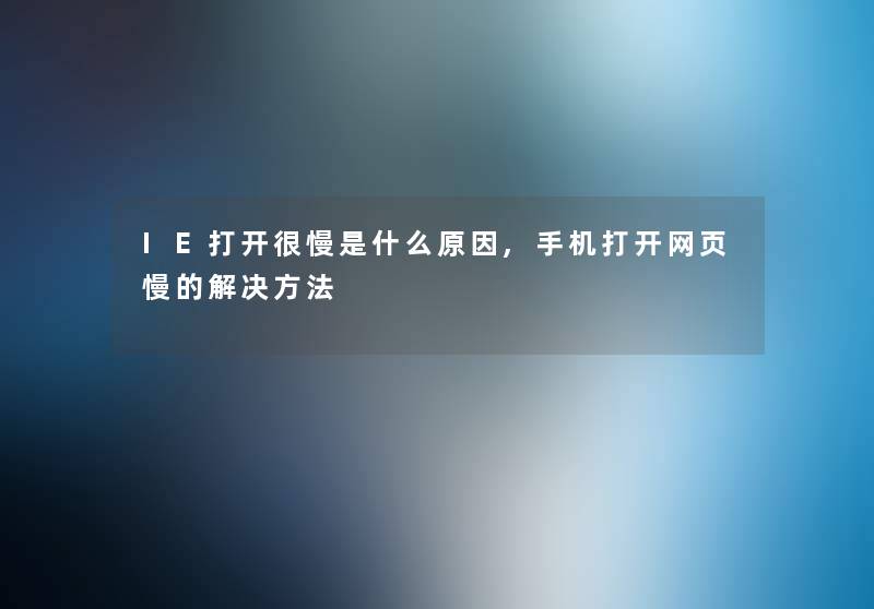IE打开很慢是什么原因,手机打开网页慢的解决方法 IE打开很慢是什么原因,手机打开网页慢的解决方法