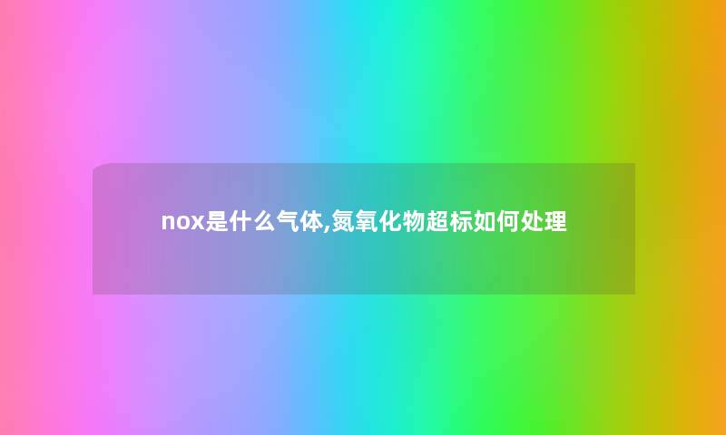 nox是什么气体,氮氧化物超标如何处理 nox是什么气体,氮氧化物超标如何处理