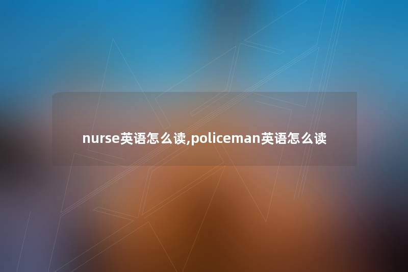 nurse英语怎么读,policeman英语怎么读 nurse英语怎么读,policeman英语怎么读