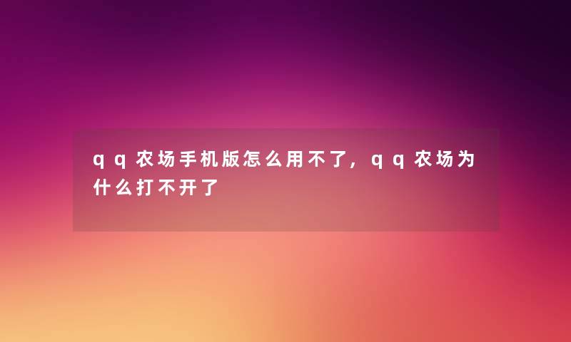 qq农场手机版怎么用不了,qq农场为什么打不开了 qq农场手机版怎么用不了,qq农场为什么打不开了