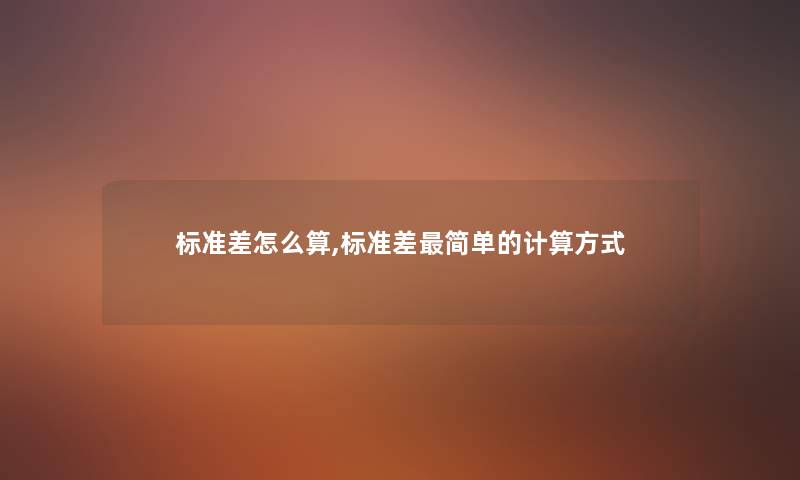标准差怎么算,标准差简单的计算方式 标准差怎么算,标准差简单的计算方式