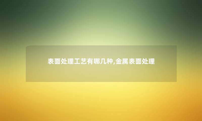 表面处理工艺有哪几种,金属表面处理 表面处理工艺有哪几种,金属表面处理