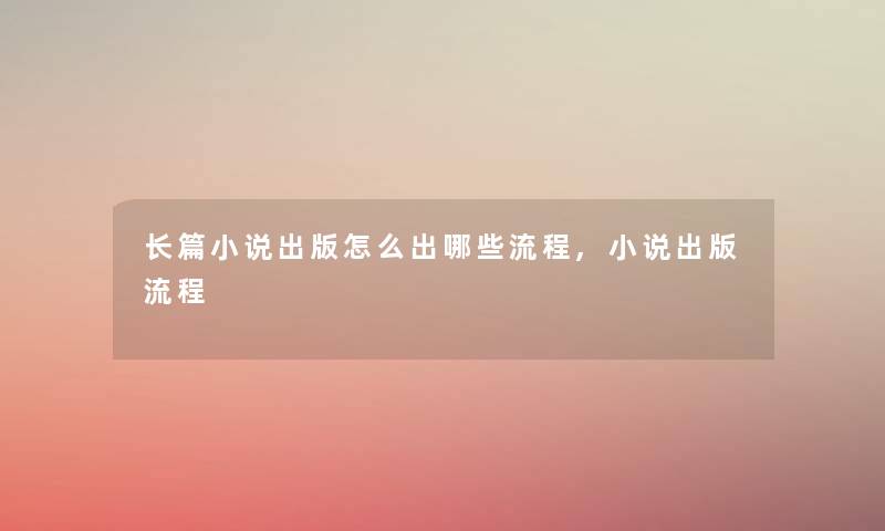 长篇小说出版怎么出哪些流程,小说出版流程 长篇小说出版怎么出哪些流程,小说出版流程