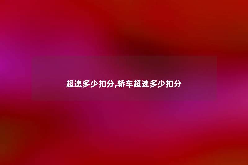 超速多少扣分,轿车超速多少扣分 超速多少扣分,轿车超速多少扣分
