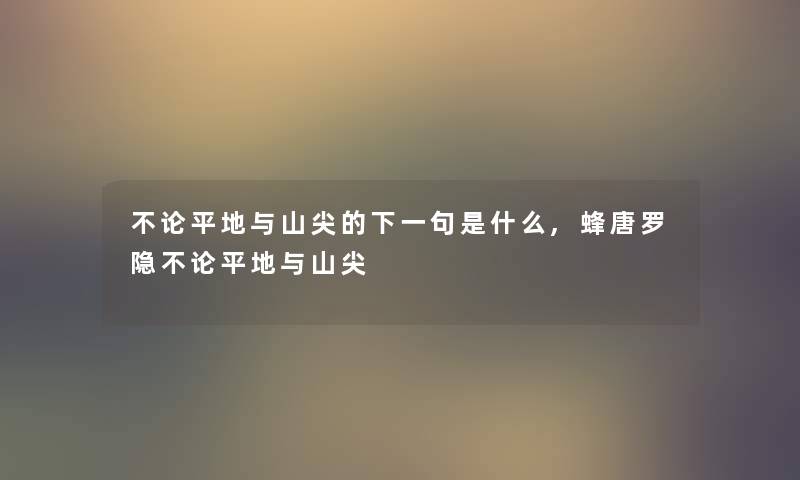 不论平地与山尖的下一句是什么,蜂唐罗隐不论平地与山尖 不论平地与山尖的下一句是什么,蜂唐罗隐不论平地与山尖