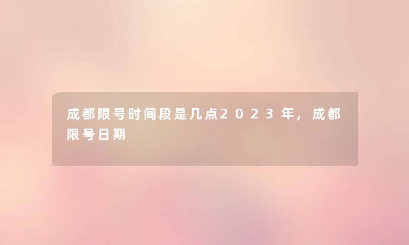 成都限号时间段是几点2023年,成都限号日期 成都限号时间段是几点2023年,成都限号日期