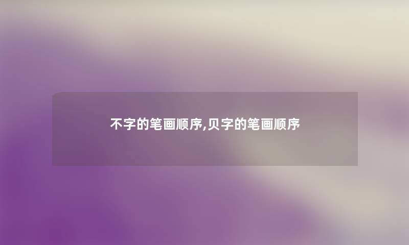 不字的笔画顺序,贝字的笔画顺序 不字的笔画顺序,贝字的笔画顺序