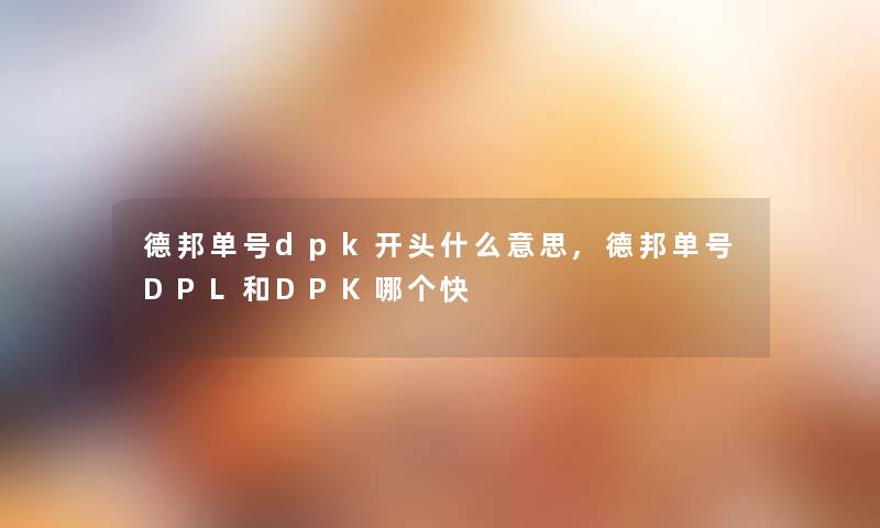 德邦单号dpk开头什么意思,德邦单号DPL和DPK哪个快 德邦单号dpk开头什么意思,德邦单号DPL和DPK哪个快
