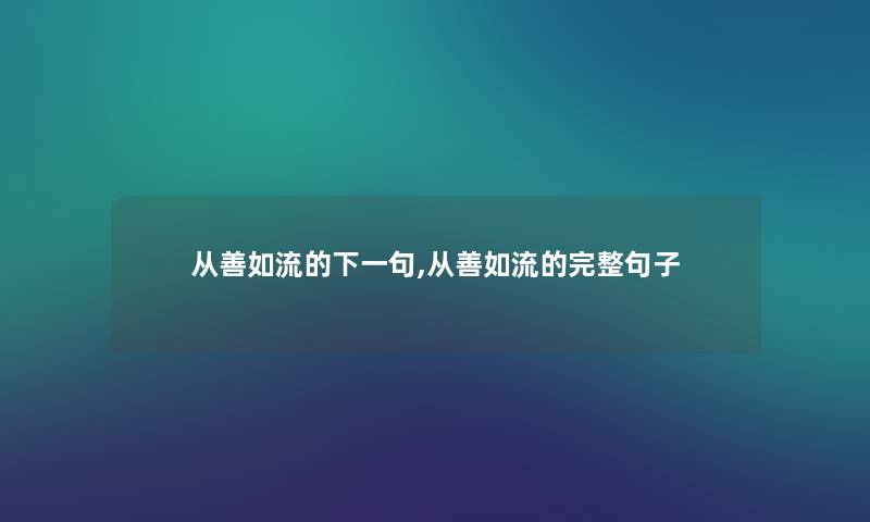 从善如流的下一句,从善如流的完整句子 从善如流的下一句,从善如流的完整句子