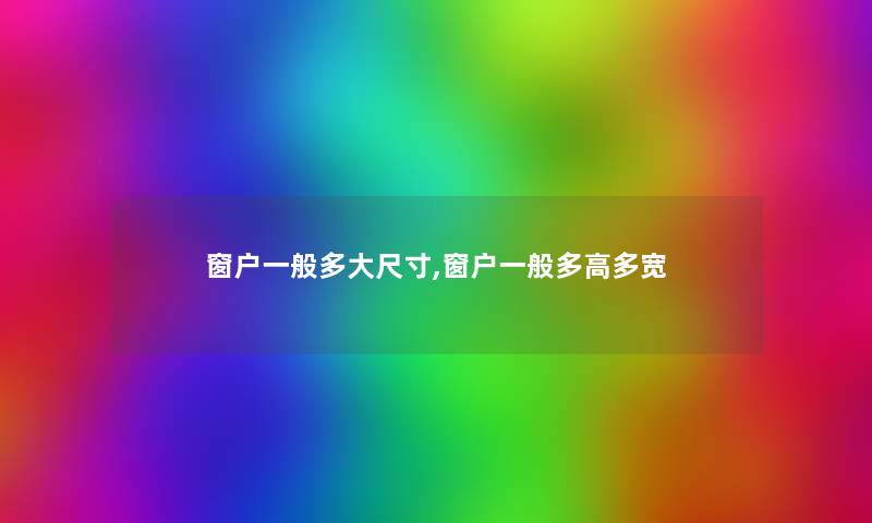 窗户一般多大尺寸,窗户一般多高多宽 窗户一般多大尺寸,窗户一般多高多宽