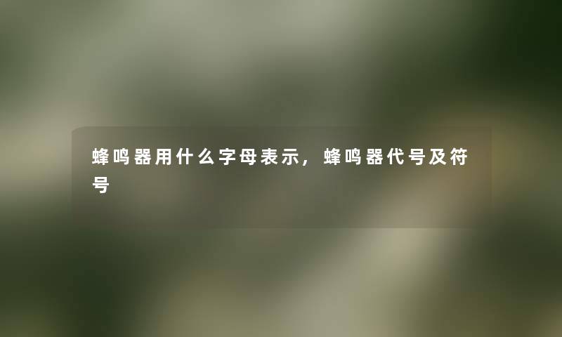 蜂鸣器用什么字母表示,蜂鸣器代号及符号 蜂鸣器用什么字母表示,蜂鸣器代号及符号