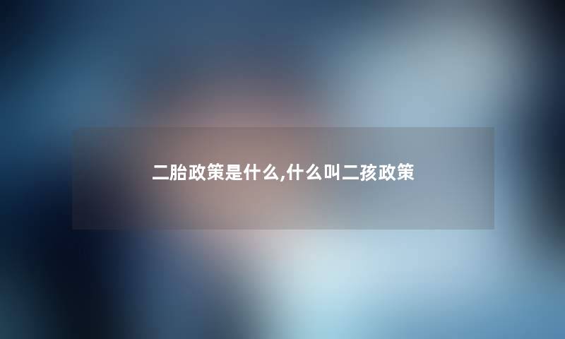 二胎方法是什么,什么叫二孩方法 二胎方法是什么,什么叫二孩方法