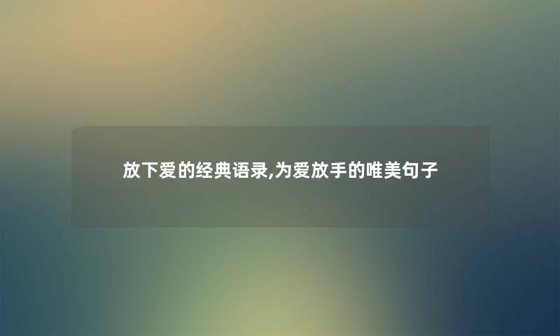 放下爱的经典语录,为爱放手的唯美句子 放下爱的经典语录,为爱放手的唯美句子