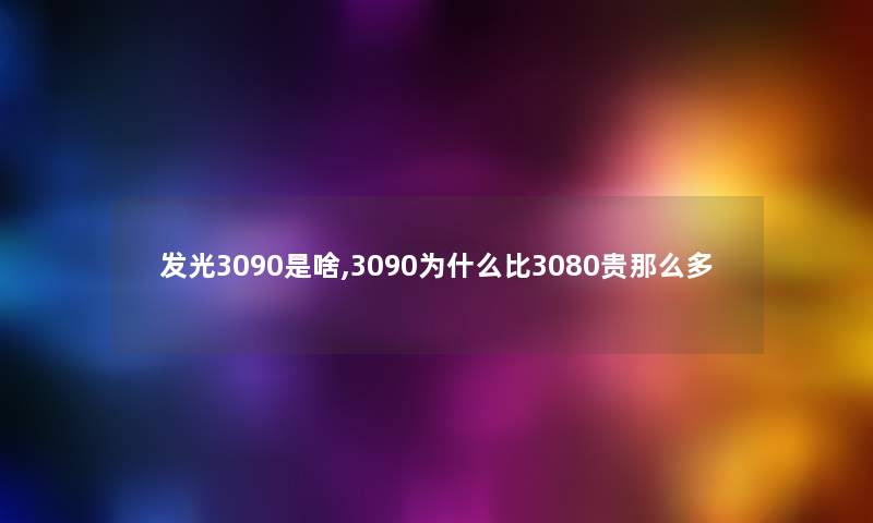 发光3090是啥,3090为什么比3080贵那么多 发光3090是啥,3090为什么比3080贵那么多