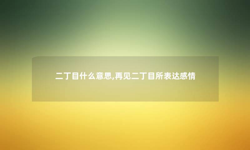 二丁目什么意思,再见二丁目所表达感情 二丁目什么意思,再见二丁目所表达感情