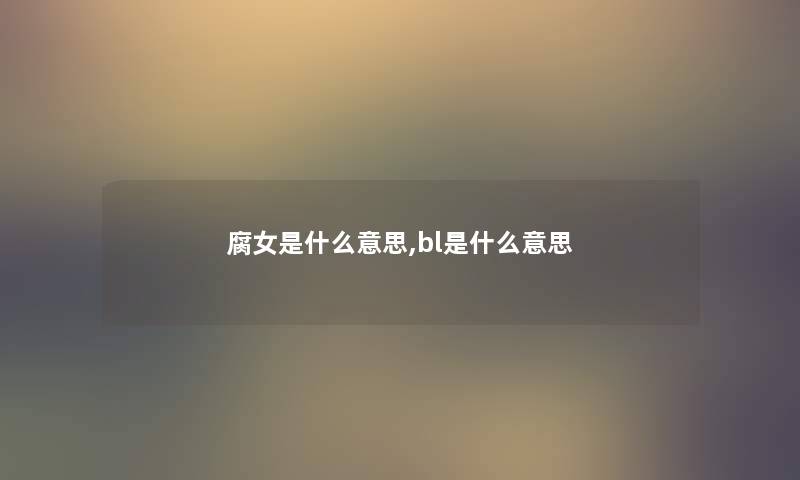 腐女是什么意思,bl是什么意思 腐女是什么意思,bl是什么意思