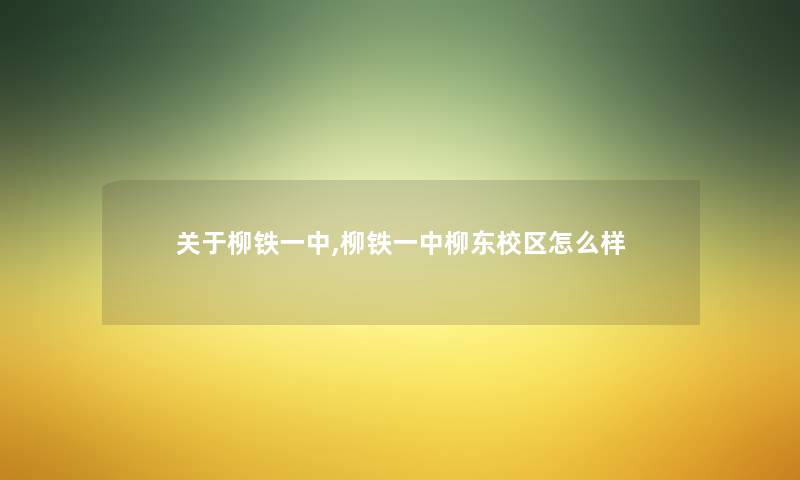关于柳铁一中,柳铁一中柳东校区怎么样 关于柳铁一中,柳铁一中柳东校区怎么样