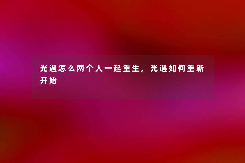 光遇怎么两个人一起重生,光遇如何重新开始 光遇怎么两个人一起重生,光遇如何重新开始