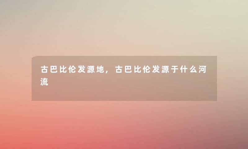 古巴比伦发源地,古巴比伦发源于什么河流 古巴比伦发源地,古巴比伦发源于什么河流