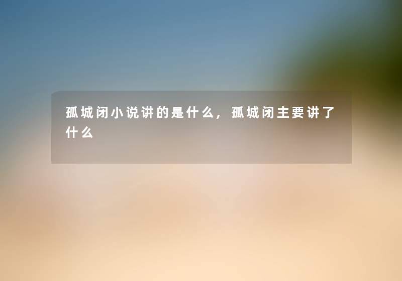 孤城闭小说讲的是什么,孤城闭主要讲了什么 孤城闭小说讲的是什么,孤城闭主要讲了什么