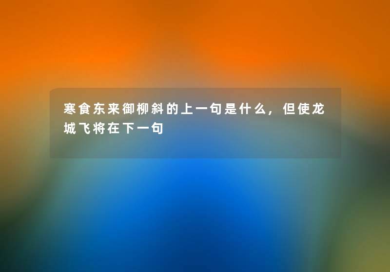 寒食东来御柳斜的上一句是什么,但使龙城飞将在下一句 寒食东来御柳斜的上一句是什么,但使龙城飞将在下一句