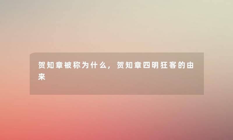 贺知章被称为什么,贺知章四明狂客的由来 贺知章被称为什么,贺知章四明狂客的由来