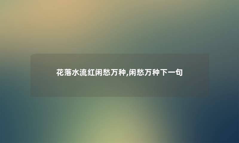 花落水流红闲愁万种,闲愁万种下一句 花落水流红闲愁万种,闲愁万种下一句